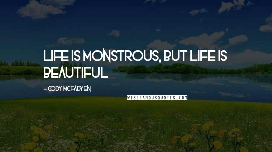 Cody McFadyen Quotes: Life is monstrous, but life is beautiful