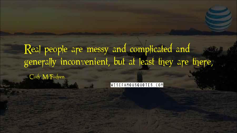 Cody McFadyen Quotes: Real people are messy and complicated and generally inconvenient, but at least they are there,