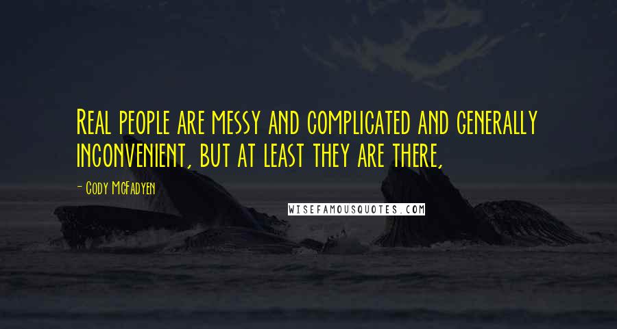 Cody McFadyen Quotes: Real people are messy and complicated and generally inconvenient, but at least they are there,