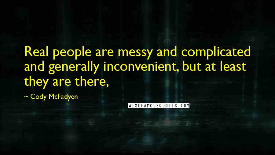 Cody McFadyen Quotes: Real people are messy and complicated and generally inconvenient, but at least they are there,