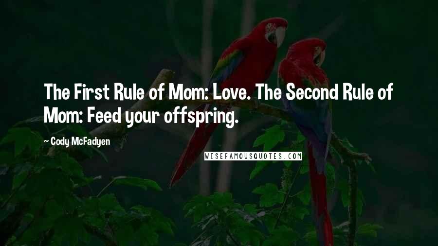 Cody McFadyen Quotes: The First Rule of Mom: Love. The Second Rule of Mom: Feed your offspring.
