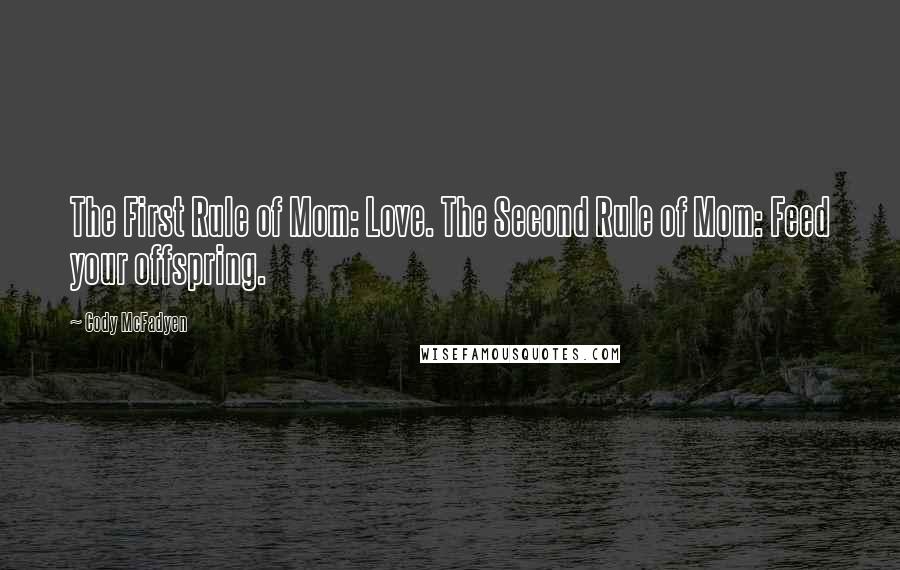 Cody McFadyen Quotes: The First Rule of Mom: Love. The Second Rule of Mom: Feed your offspring.