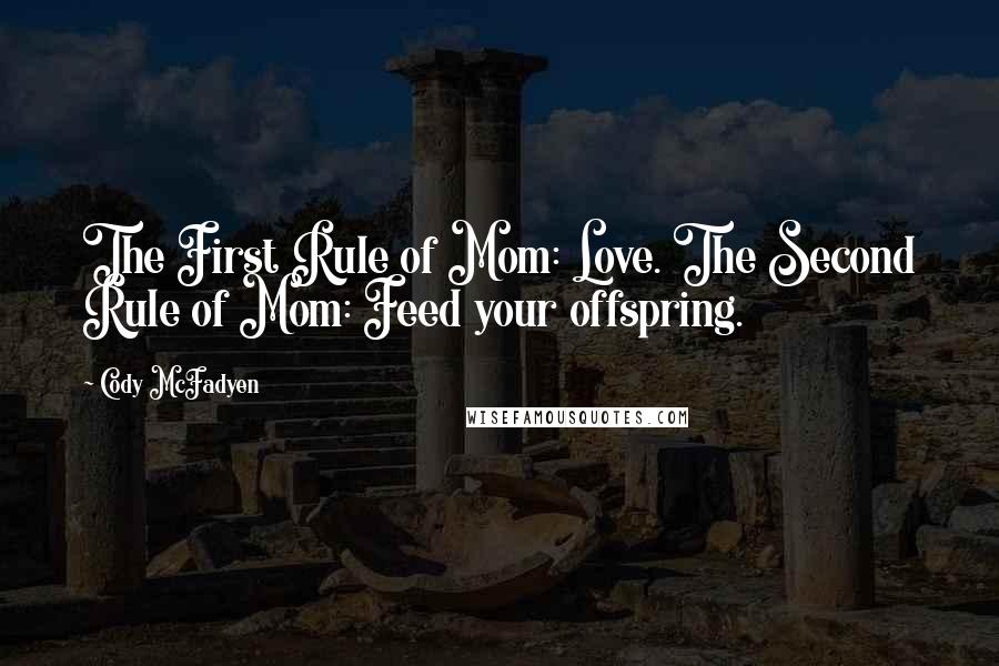 Cody McFadyen Quotes: The First Rule of Mom: Love. The Second Rule of Mom: Feed your offspring.