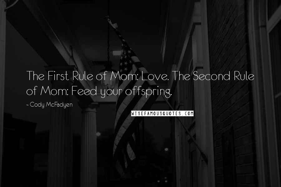 Cody McFadyen Quotes: The First Rule of Mom: Love. The Second Rule of Mom: Feed your offspring.