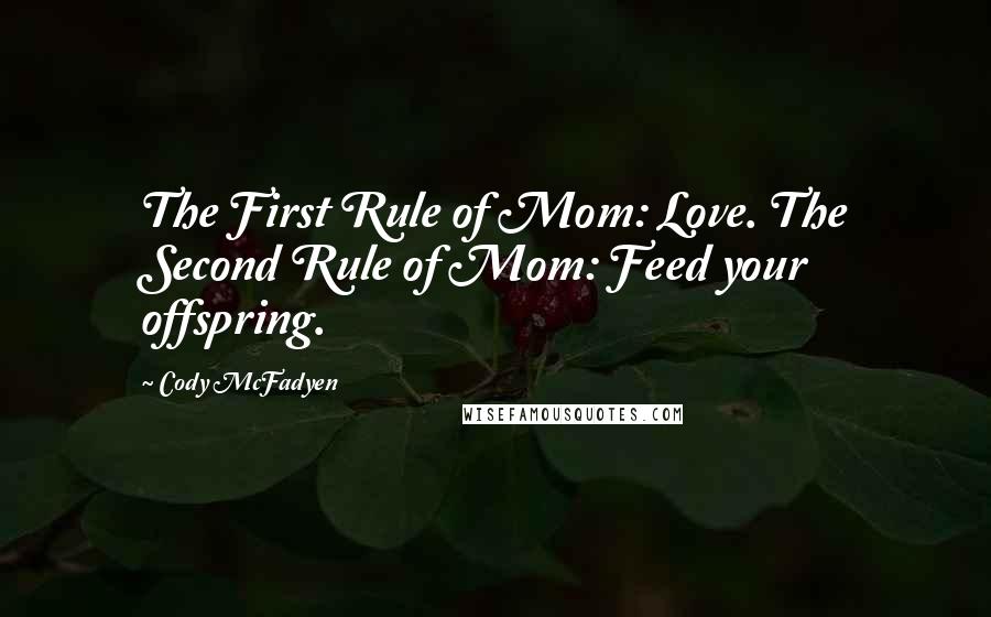 Cody McFadyen Quotes: The First Rule of Mom: Love. The Second Rule of Mom: Feed your offspring.