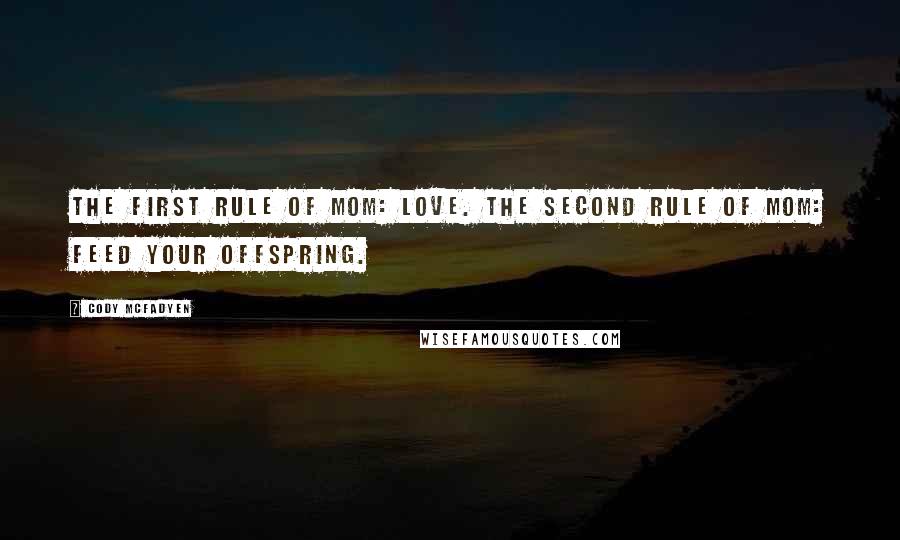 Cody McFadyen Quotes: The First Rule of Mom: Love. The Second Rule of Mom: Feed your offspring.