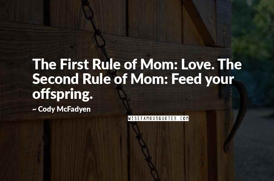 Cody McFadyen Quotes: The First Rule of Mom: Love. The Second Rule of Mom: Feed your offspring.