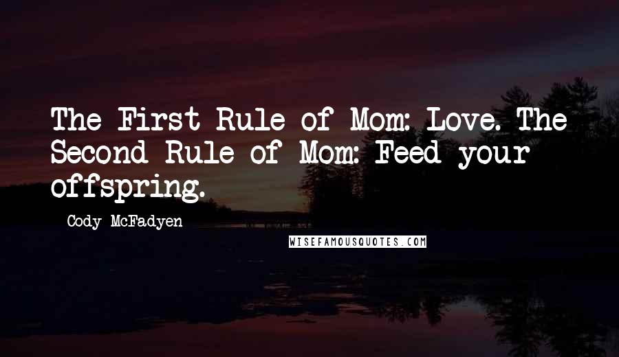 Cody McFadyen Quotes: The First Rule of Mom: Love. The Second Rule of Mom: Feed your offspring.