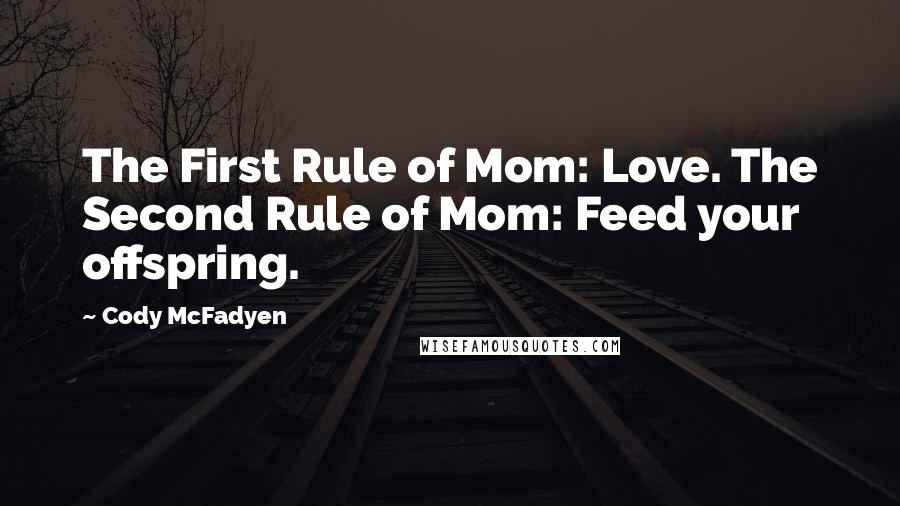 Cody McFadyen Quotes: The First Rule of Mom: Love. The Second Rule of Mom: Feed your offspring.