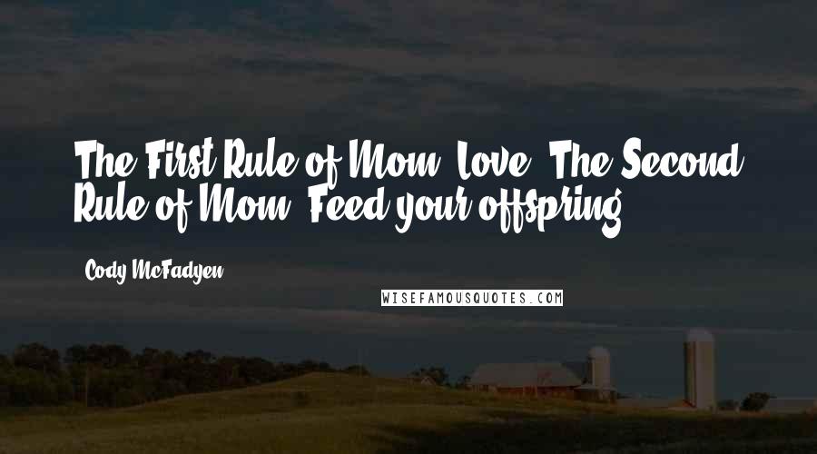 Cody McFadyen Quotes: The First Rule of Mom: Love. The Second Rule of Mom: Feed your offspring.