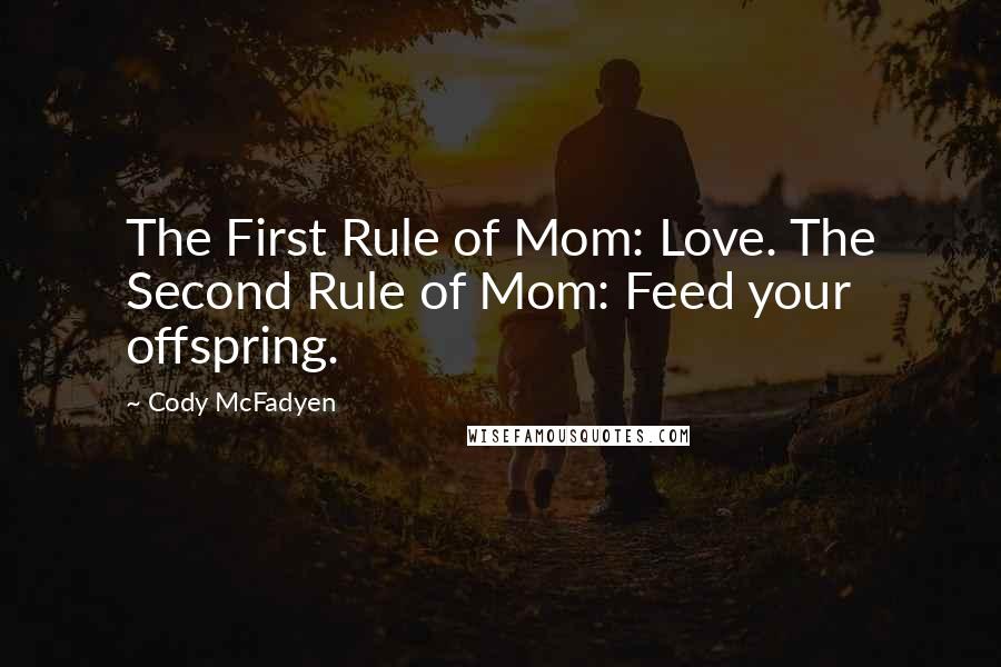 Cody McFadyen Quotes: The First Rule of Mom: Love. The Second Rule of Mom: Feed your offspring.