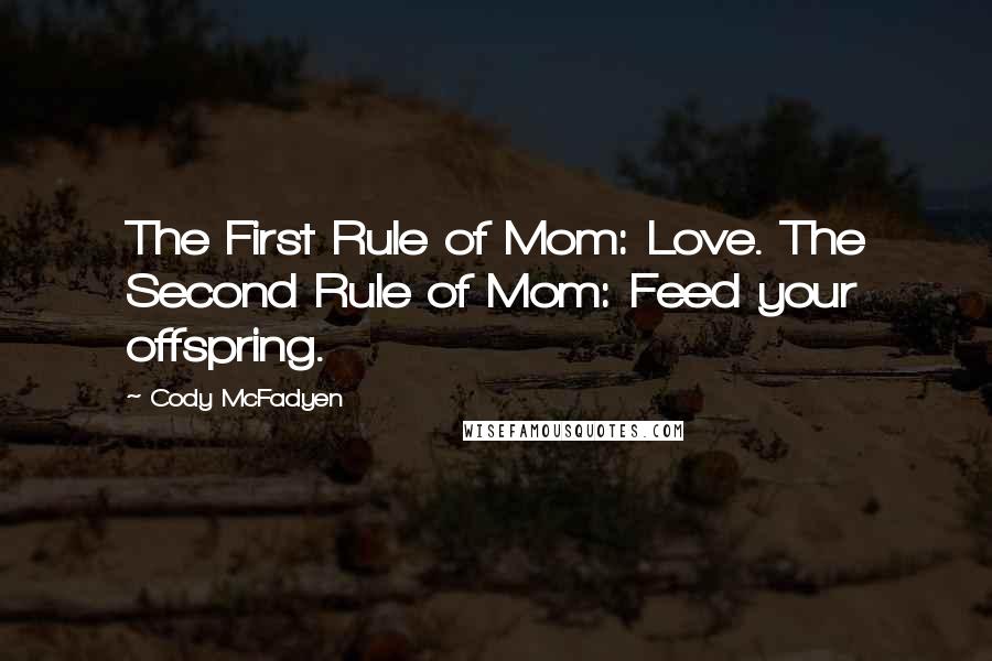 Cody McFadyen Quotes: The First Rule of Mom: Love. The Second Rule of Mom: Feed your offspring.