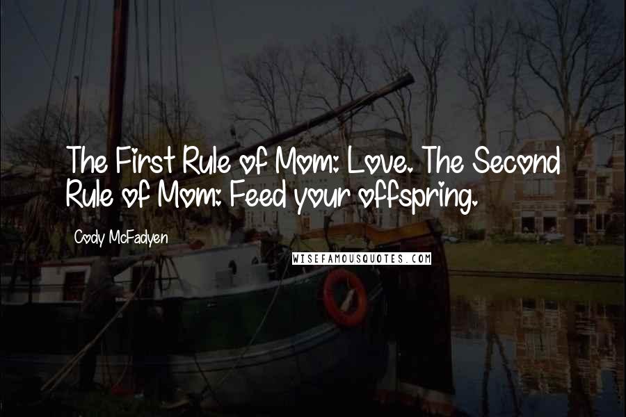 Cody McFadyen Quotes: The First Rule of Mom: Love. The Second Rule of Mom: Feed your offspring.