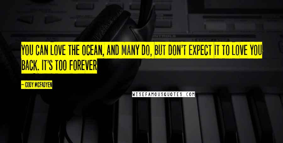 Cody McFadyen Quotes: You can love the ocean, and many do, but don't expect it to love you back. It's too forever