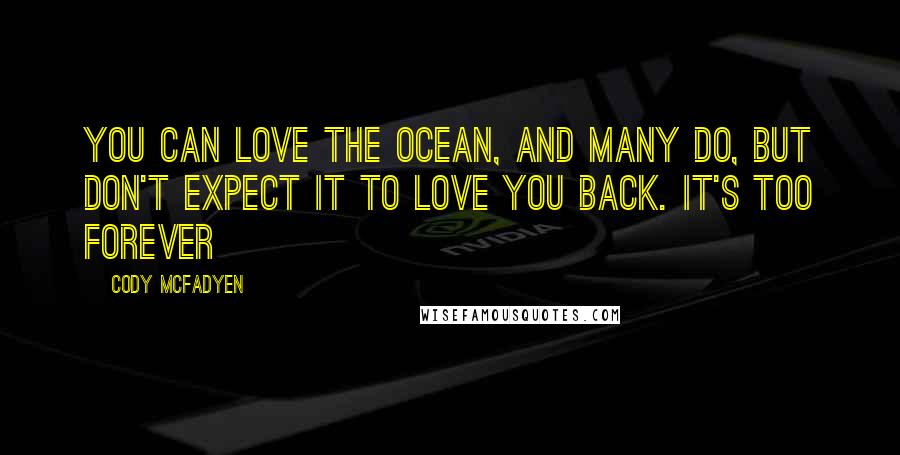 Cody McFadyen Quotes: You can love the ocean, and many do, but don't expect it to love you back. It's too forever