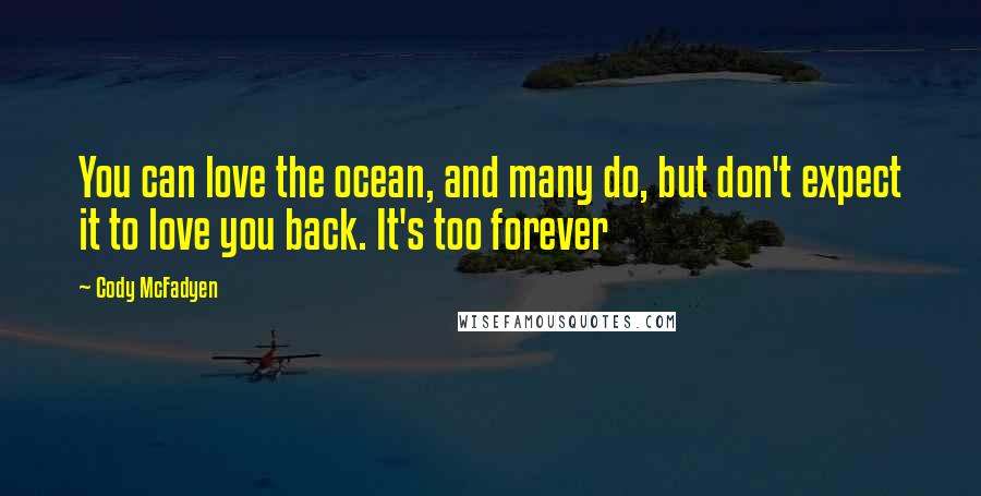 Cody McFadyen Quotes: You can love the ocean, and many do, but don't expect it to love you back. It's too forever