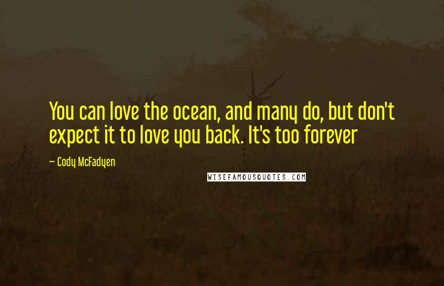 Cody McFadyen Quotes: You can love the ocean, and many do, but don't expect it to love you back. It's too forever