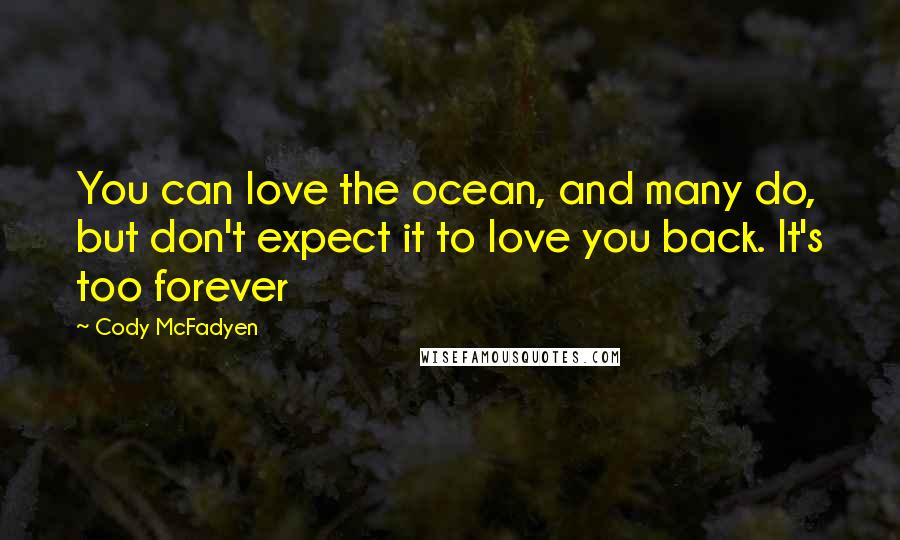 Cody McFadyen Quotes: You can love the ocean, and many do, but don't expect it to love you back. It's too forever