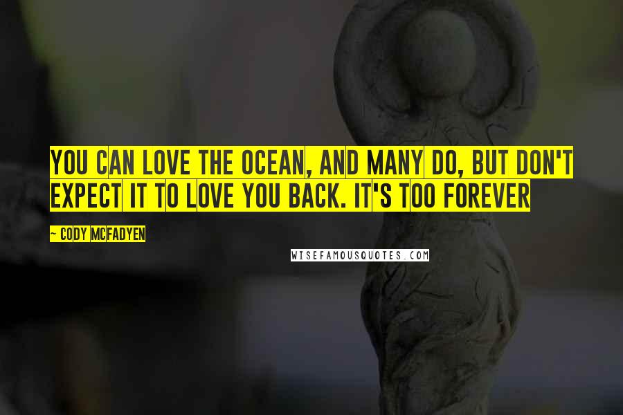 Cody McFadyen Quotes: You can love the ocean, and many do, but don't expect it to love you back. It's too forever