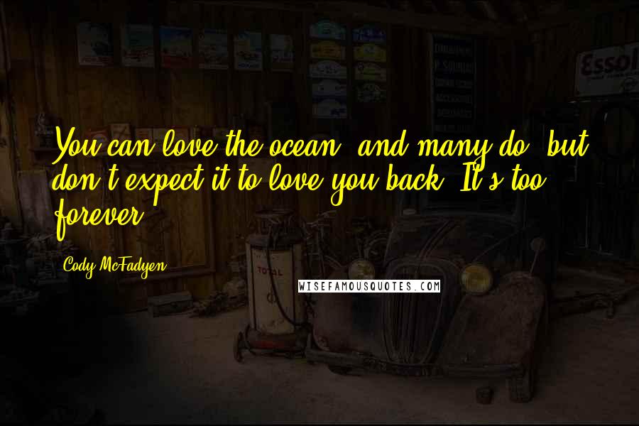 Cody McFadyen Quotes: You can love the ocean, and many do, but don't expect it to love you back. It's too forever