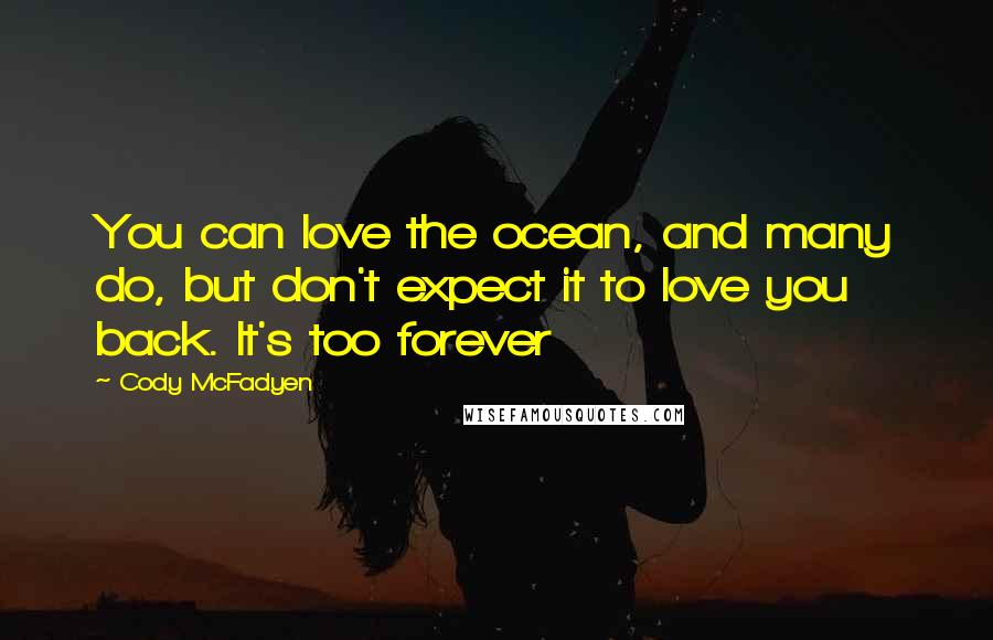 Cody McFadyen Quotes: You can love the ocean, and many do, but don't expect it to love you back. It's too forever