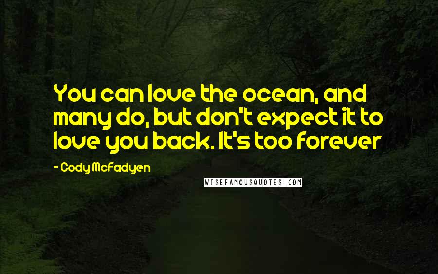 Cody McFadyen Quotes: You can love the ocean, and many do, but don't expect it to love you back. It's too forever