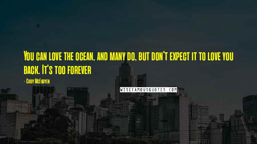 Cody McFadyen Quotes: You can love the ocean, and many do, but don't expect it to love you back. It's too forever