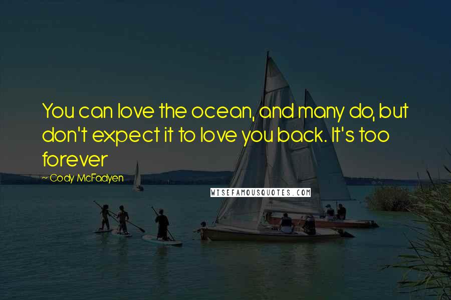 Cody McFadyen Quotes: You can love the ocean, and many do, but don't expect it to love you back. It's too forever
