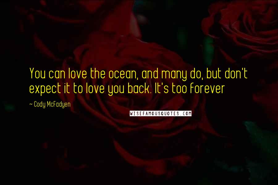 Cody McFadyen Quotes: You can love the ocean, and many do, but don't expect it to love you back. It's too forever