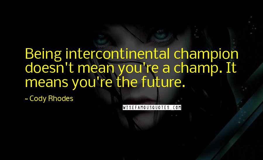 Cody Rhodes Quotes: Being intercontinental champion doesn't mean you're a champ. It means you're the future.