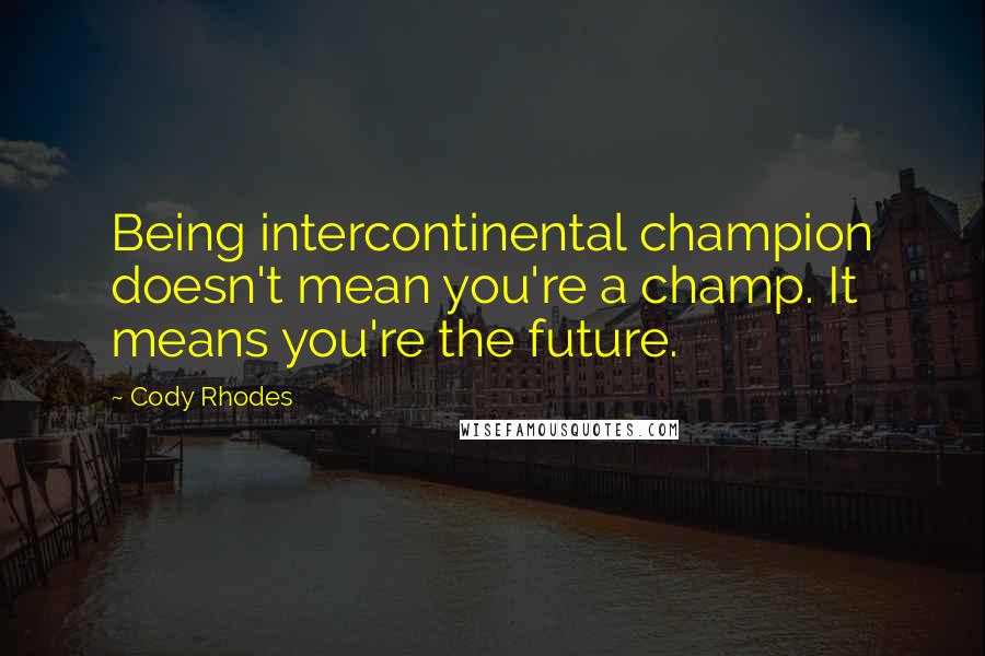 Cody Rhodes Quotes: Being intercontinental champion doesn't mean you're a champ. It means you're the future.
