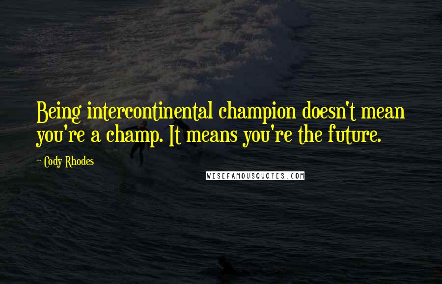 Cody Rhodes Quotes: Being intercontinental champion doesn't mean you're a champ. It means you're the future.