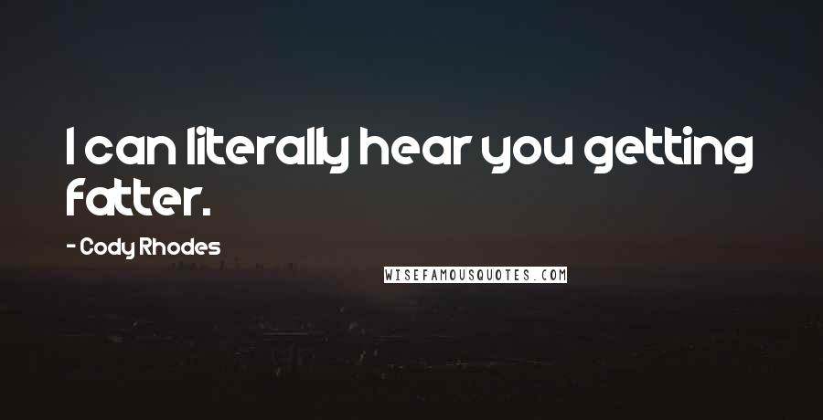 Cody Rhodes Quotes: I can literally hear you getting fatter.