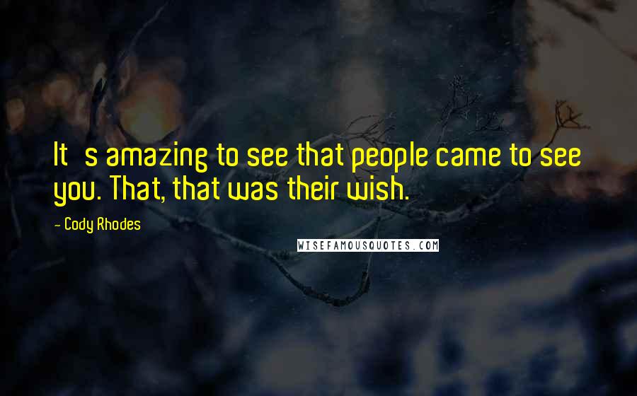 Cody Rhodes Quotes: It's amazing to see that people came to see you. That, that was their wish.