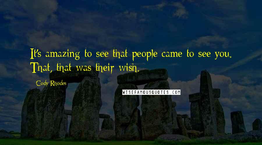 Cody Rhodes Quotes: It's amazing to see that people came to see you. That, that was their wish.