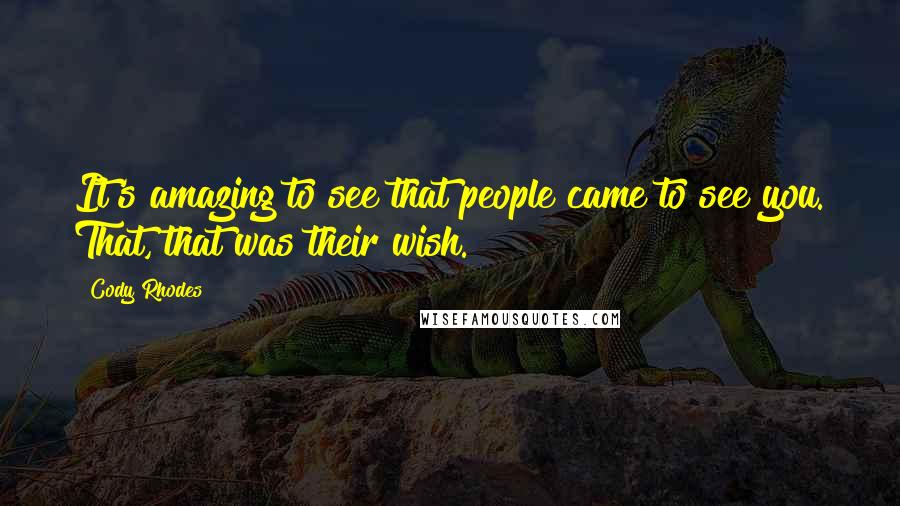 Cody Rhodes Quotes: It's amazing to see that people came to see you. That, that was their wish.