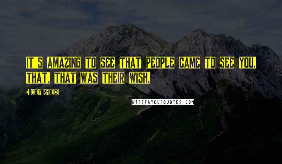 Cody Rhodes Quotes: It's amazing to see that people came to see you. That, that was their wish.
