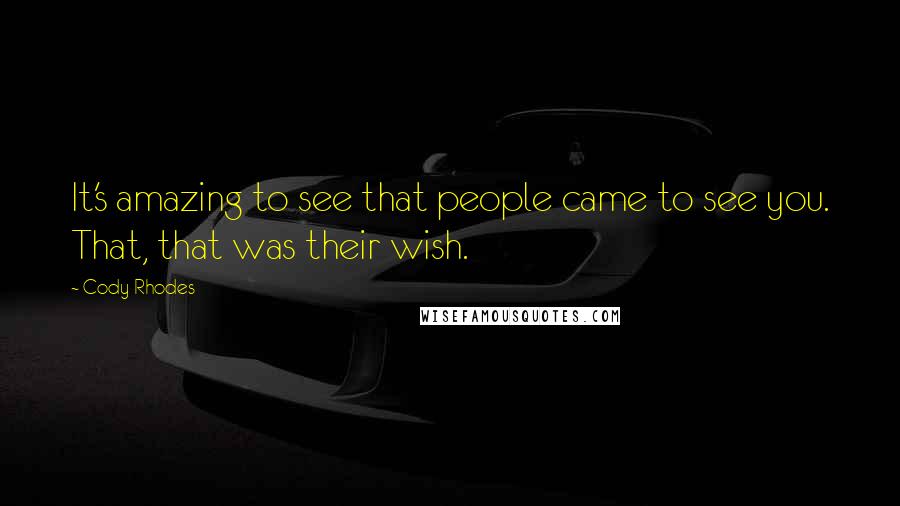 Cody Rhodes Quotes: It's amazing to see that people came to see you. That, that was their wish.