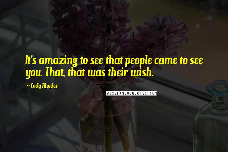 Cody Rhodes Quotes: It's amazing to see that people came to see you. That, that was their wish.