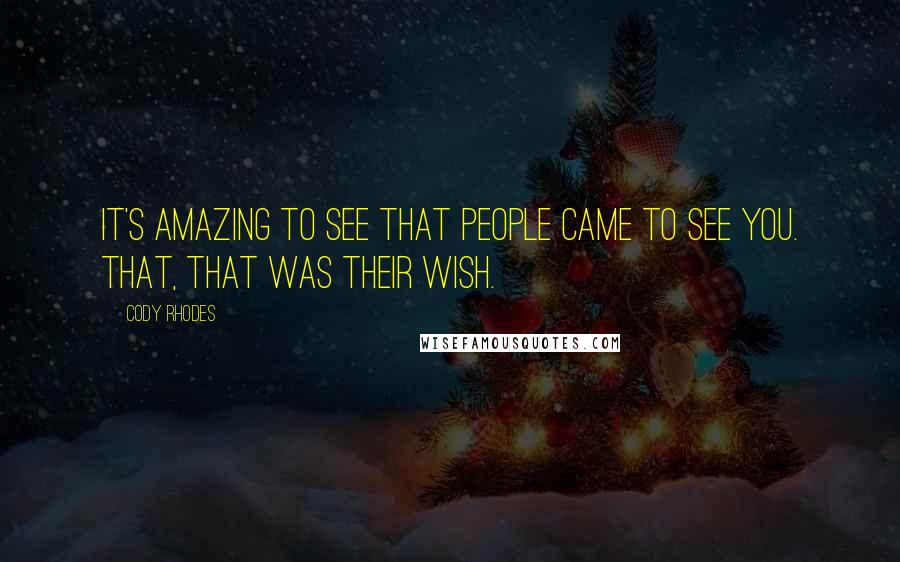 Cody Rhodes Quotes: It's amazing to see that people came to see you. That, that was their wish.