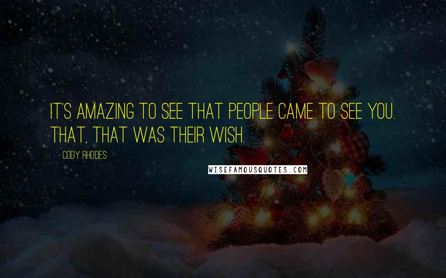 Cody Rhodes Quotes: It's amazing to see that people came to see you. That, that was their wish.