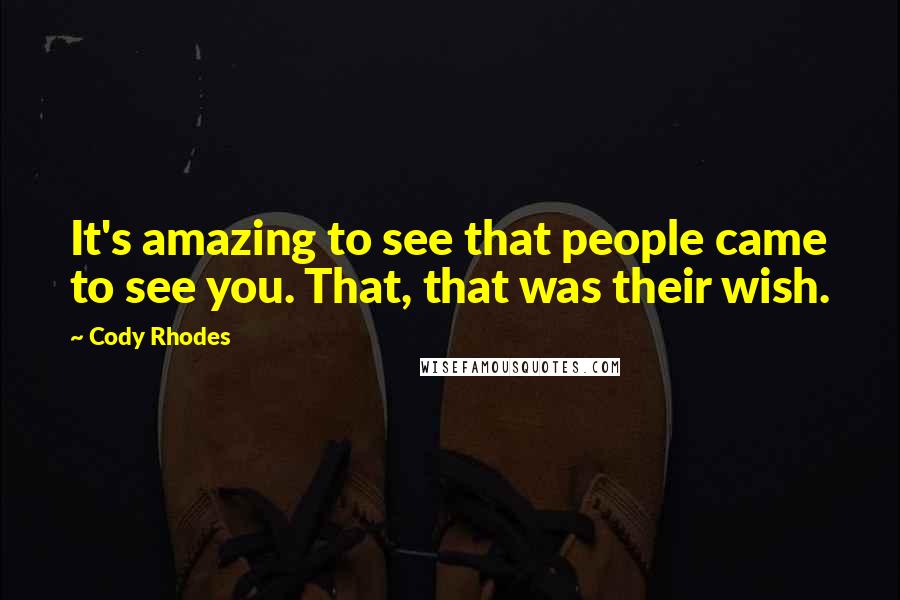 Cody Rhodes Quotes: It's amazing to see that people came to see you. That, that was their wish.