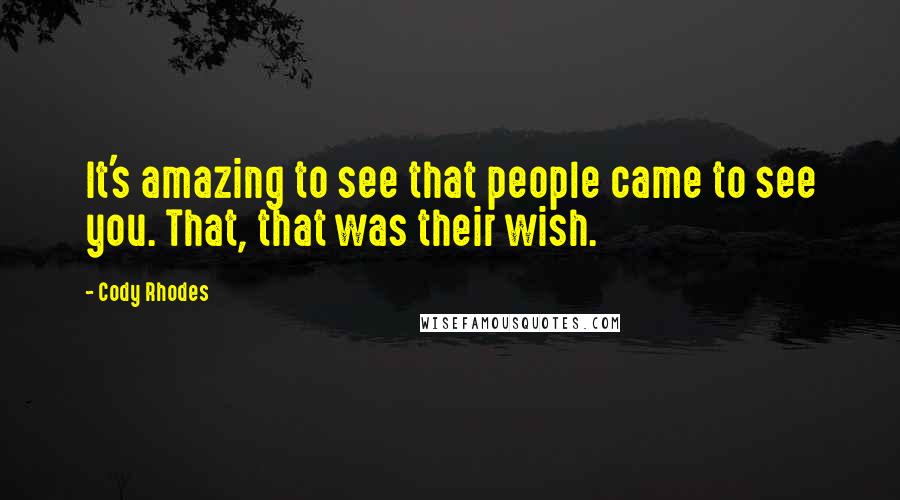 Cody Rhodes Quotes: It's amazing to see that people came to see you. That, that was their wish.