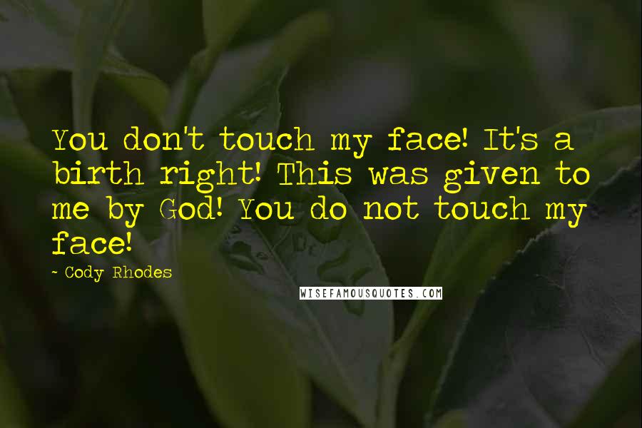 Cody Rhodes Quotes: You don't touch my face! It's a birth right! This was given to me by God! You do not touch my face!