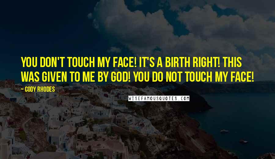 Cody Rhodes Quotes: You don't touch my face! It's a birth right! This was given to me by God! You do not touch my face!