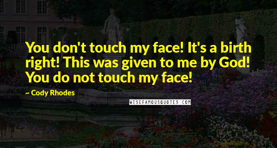 Cody Rhodes Quotes: You don't touch my face! It's a birth right! This was given to me by God! You do not touch my face!