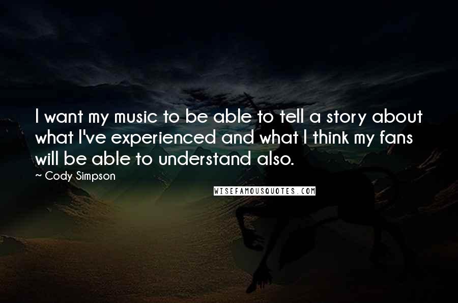 Cody Simpson Quotes: I want my music to be able to tell a story about what I've experienced and what I think my fans will be able to understand also.