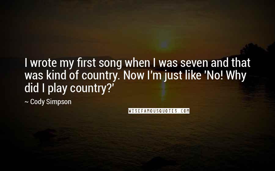 Cody Simpson Quotes: I wrote my first song when I was seven and that was kind of country. Now I'm just like 'No! Why did I play country?'