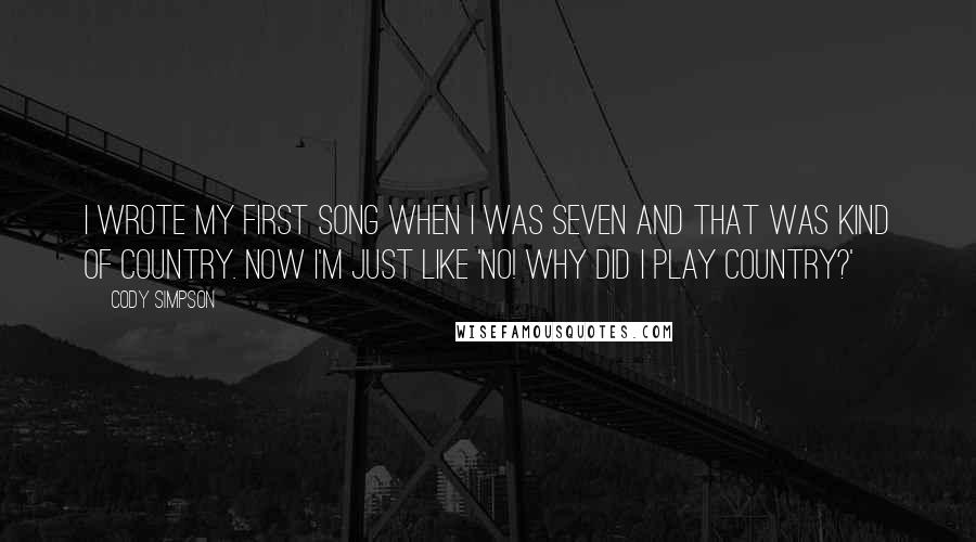 Cody Simpson Quotes: I wrote my first song when I was seven and that was kind of country. Now I'm just like 'No! Why did I play country?'