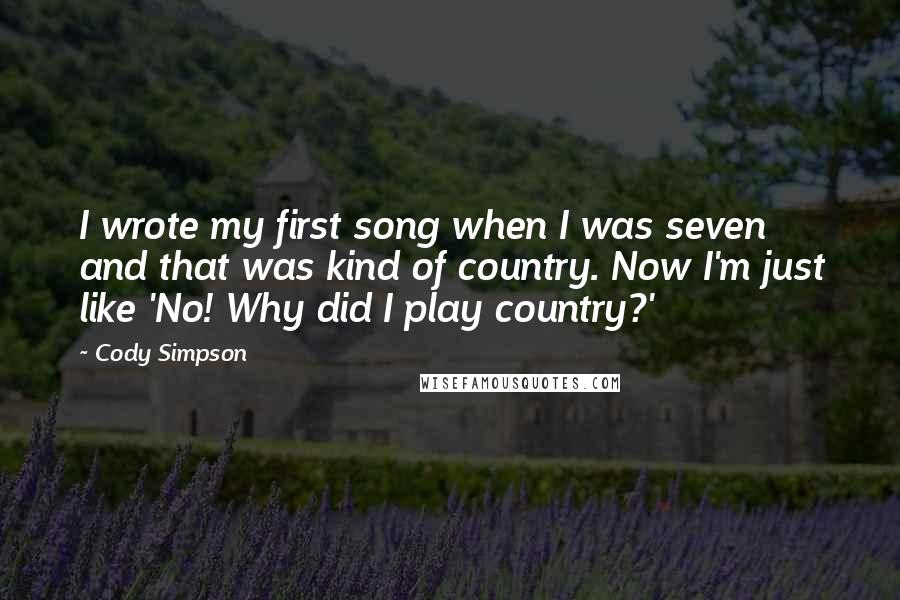 Cody Simpson Quotes: I wrote my first song when I was seven and that was kind of country. Now I'm just like 'No! Why did I play country?'